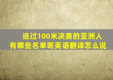 进过100米决赛的亚洲人有哪些名单呢英语翻译怎么说