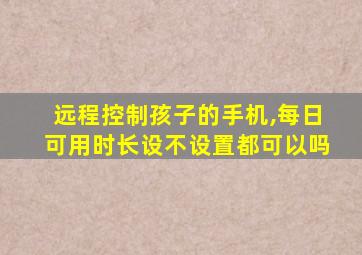 远程控制孩子的手机,每日可用时长设不设置都可以吗