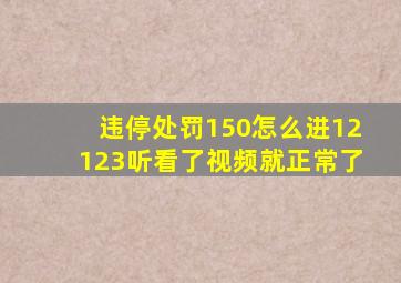 违停处罚150怎么进12123听看了视频就正常了