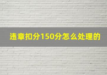 违章扣分150分怎么处理的