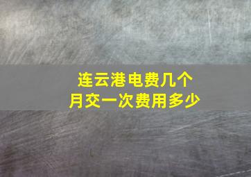 连云港电费几个月交一次费用多少