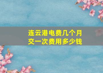 连云港电费几个月交一次费用多少钱