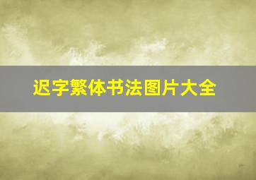 迟字繁体书法图片大全