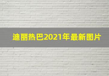 迪丽热巴2021年最新图片