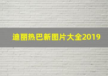 迪丽热巴新图片大全2019