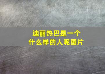 迪丽热巴是一个什么样的人呢图片