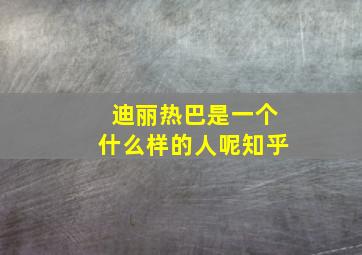 迪丽热巴是一个什么样的人呢知乎