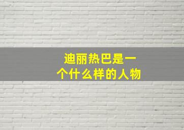 迪丽热巴是一个什么样的人物