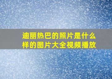 迪丽热巴的照片是什么样的图片大全视频播放