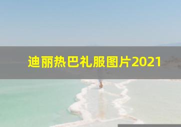 迪丽热巴礼服图片2021