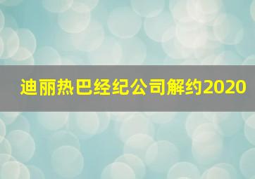 迪丽热巴经纪公司解约2020