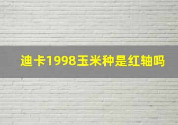 迪卡1998玉米种是红轴吗