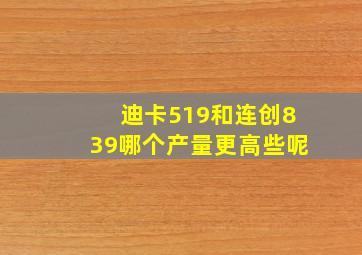 迪卡519和连创839哪个产量更高些呢