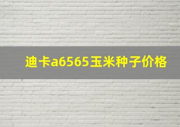 迪卡a6565玉米种子价格