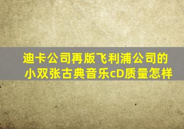 迪卡公司再版飞利浦公司的小双张古典音乐cD质量怎样