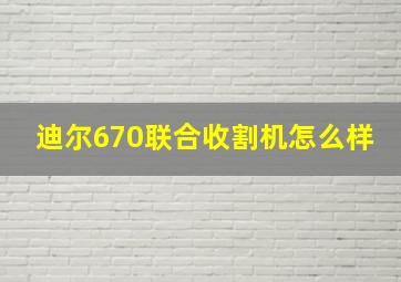 迪尔670联合收割机怎么样