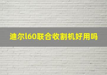 迪尔l60联合收割机好用吗