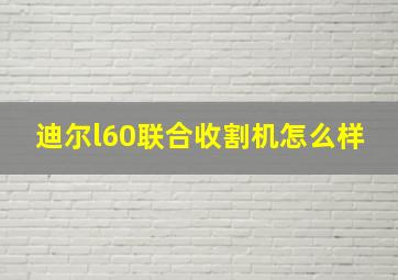 迪尔l60联合收割机怎么样