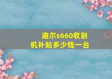 迪尔s660收割机补贴多少钱一台