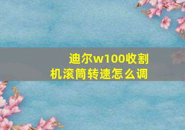 迪尔w100收割机滚筒转速怎么调