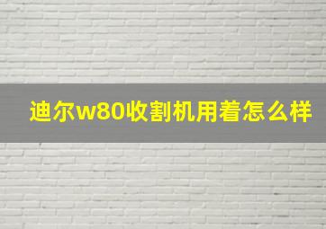 迪尔w80收割机用着怎么样