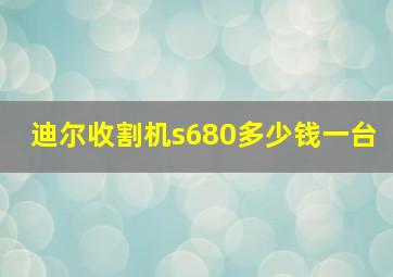 迪尔收割机s680多少钱一台