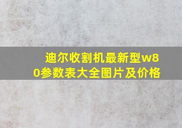 迪尔收割机最新型w80参数表大全图片及价格