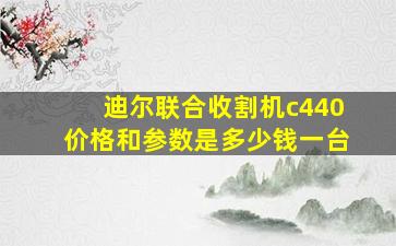 迪尔联合收割机c440价格和参数是多少钱一台