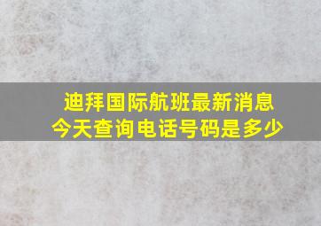 迪拜国际航班最新消息今天查询电话号码是多少