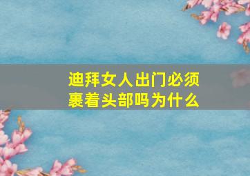 迪拜女人出门必须裹着头部吗为什么