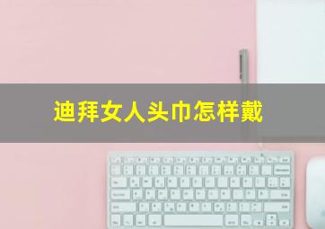 迪拜女人头巾怎样戴