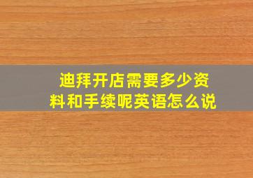 迪拜开店需要多少资料和手续呢英语怎么说