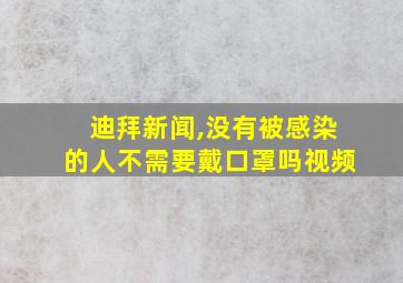 迪拜新闻,没有被感染的人不需要戴口罩吗视频