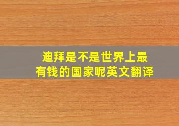 迪拜是不是世界上最有钱的国家呢英文翻译