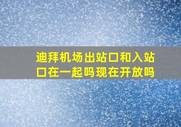 迪拜机场出站口和入站口在一起吗现在开放吗