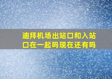 迪拜机场出站口和入站口在一起吗现在还有吗