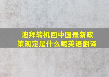 迪拜转机回中国最新政策规定是什么呢英语翻译