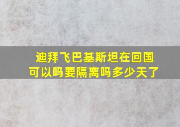 迪拜飞巴基斯坦在回国可以吗要隔离吗多少天了