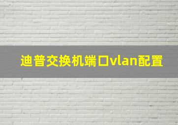 迪普交换机端口vlan配置