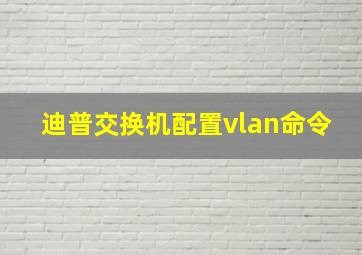 迪普交换机配置vlan命令