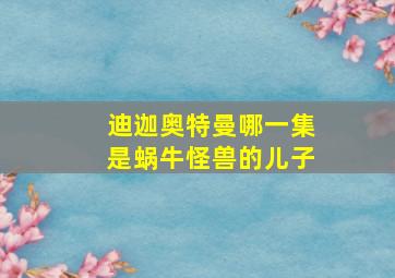 迪迦奥特曼哪一集是蜗牛怪兽的儿子