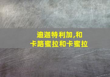 迪迦特利加,和卡路蜜拉和卡蜜拉