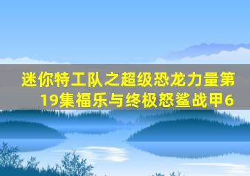 迷你特工队之超级恐龙力量第19集福乐与终极怒鲨战甲6