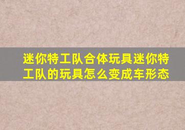 迷你特工队合体玩具迷你特工队的玩具怎么变成车形态