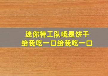 迷你特工队哦是饼干给我吃一口给我吃一口