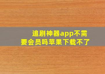 追剧神器app不需要会员吗苹果下载不了