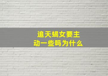 追天蝎女要主动一些吗为什么