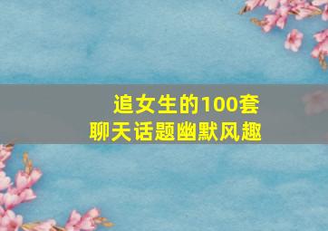 追女生的100套聊天话题幽默风趣