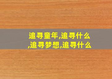 追寻童年,追寻什么,追寻梦想,追寻什么