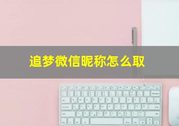 追梦微信昵称怎么取